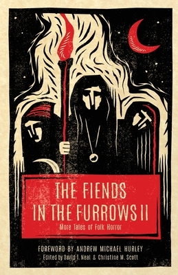 The Fiends in the Furrows II: More Tales of Folk Horror by Christine M. Scott