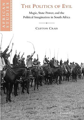 The Politics of Evil: Magic, State Power and the Political Imagination in South Africa by Clifton Crais