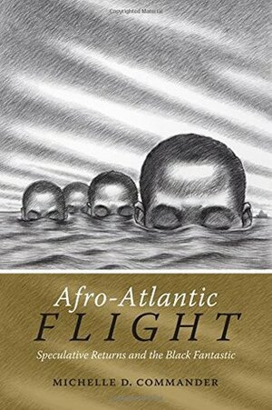 Afro-Atlantic Flight: Speculative Returns and the Black Fantastic by Michelle D. Commander