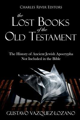 The Lost Books of the Old Testament: The History of Ancient Jewish Apocrypha Not Included in the Bible by Gustavo Vazquez-Lozano, Charles River Editors