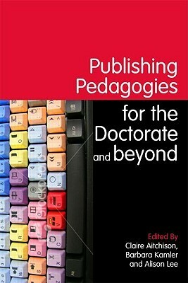 Publishing Pedagogies for the Doctorate and Beyond by Alison Lee, Barbara Kamler, Claire Aitchison