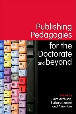 Publishing Pedagogies for the Doctorate and Beyond by Alison Lee, Claire Aitchison, Barbara Kamler