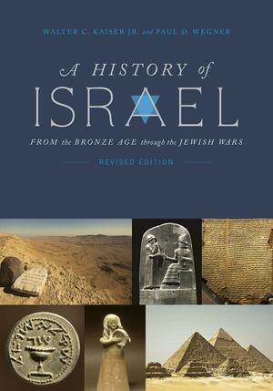 A History of Israel: From the Bronze Age through the Jewish Wars by Paul D. Wegner, Walter C. Kaiser Jr.