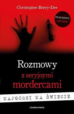 Rozmowy z seryjnymi mordercami. Najgorsi na świecie by Christopher Berry-Dee