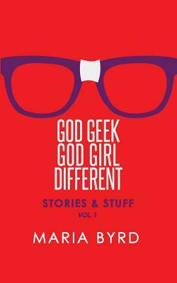Godgeek. Godgirl. Different.: Stories and Stuff by Maria Byrd