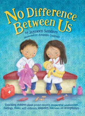 No Difference Between Us: Teach children about gender equality, respectful relationships, feelings, choice, self-esteem, empathy, tolerance by Jayneen Sanders