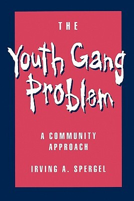 The Youth Gang Problem: A Community Approach by Irving A. Spergel