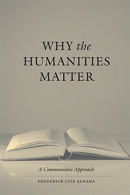 Why the Humanities Matter: A Commonsense Approach by Frederick Luis Aldama