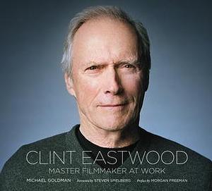 Clint Eastwood: Master Filmmaker at Work by Morgan Freeman, Michael R. Goldman, Michael R. Goldman, Lisa Fitzpatrick