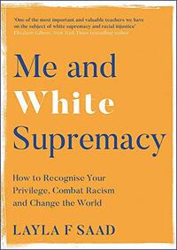 Me and White Supremacy: How to Recognise Your Privilege, Combat Racism and Change the World by Layla F. Saad