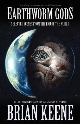 Earthworm Gods: Selected Scenes from the End of the World by Brian Keene