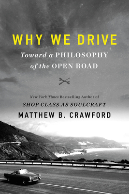 Why We Drive: Toward a Philosophy of the Open Road by Matthew B. Crawford