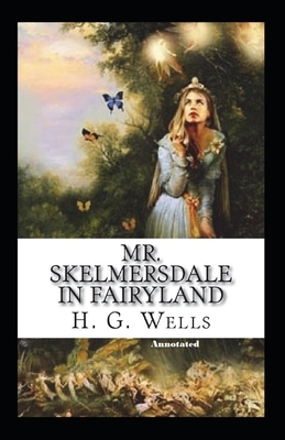 Mr. Skelmersdale in Fairyland Annotated by H.G. Wells