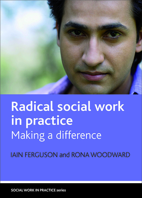 Radical Social Work in Practice: Making a Difference by Iain Ferguson, Rona Woodward