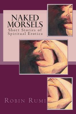 Naked Morsels: short stories of spiritual erotica by Robin Rumi