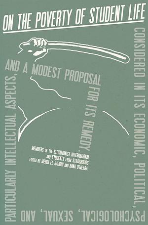 On the Poverty of Student Life: Considered in its Economic, Political, Psychological, Sexual, and Particularly Intellectual Aspects, and a Modest Proposal for its Remedy by Mehdi El Hajoui, Anna O’Meara, Situationist International, Internationale Situationniste