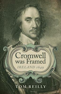 Cromwell Was Framed: Ireland 1649 by Tom Reilly