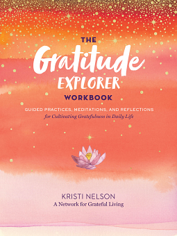 The Gratitude Explorer Workbook: Guided Practices, Meditations, and Reflections for Cultivating Gratefulness in Daily Life by Kristi Nelson, Kristi Nelson, A Network for Grateful Living