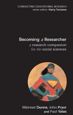 Becoming a Researcher: A Research Companion for the Social Sciences by John Pryor, Paul Yates, Mairead Dunne
