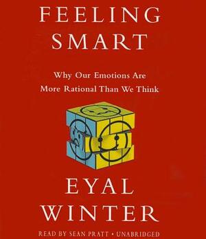 Feeling Smart: Why Our Emotions Are More Rational Than We Think by Eyal Winter