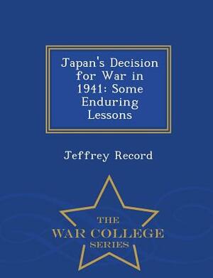 Japan's Decision for War in 1941: Some Enduring Lessons - War College Series by Jeffrey Record