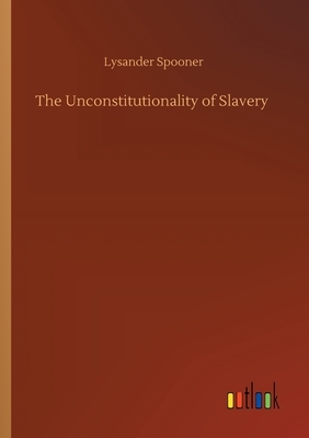 The Unconstitutionality of Slavery by Lysander Spooner