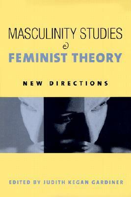 Masculinity Studies and Feminist Theory: New Directions by Judith Kegan Gardiner