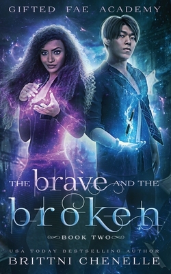 The Brave and The Broken: Gifted Fae Academy - Book Two by Brittni Chenelle