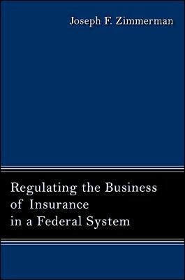 Regulating the Business of Insurance in a Federal System by Joseph F. Zimmerman