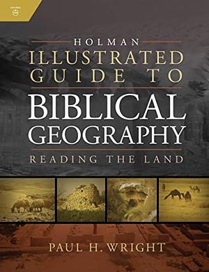 Holman Illustrated Guide To Biblical Geography: Reading the Land by Paul H. Wright