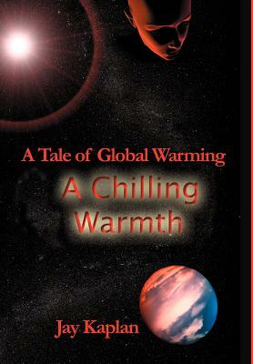 A Chilling Warmth: A Tale of Global Warming by Jay Kaplan