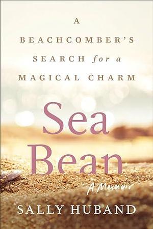 Sea Bean: A Beachcomber's Search for a Magical Charm―A Memoir by Sally Huband, Sally Huband