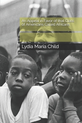 An Appeal in Favor of that Class of Americans Called Africans by Lydia Maria Child