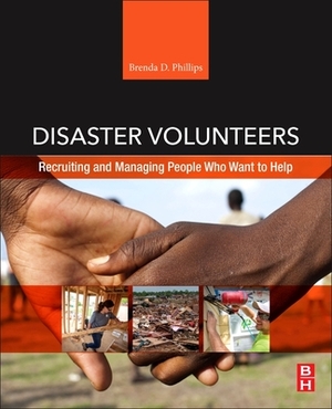 Disaster Volunteers: Recruiting and Managing People Who Want to Help by Brenda D. Phillips