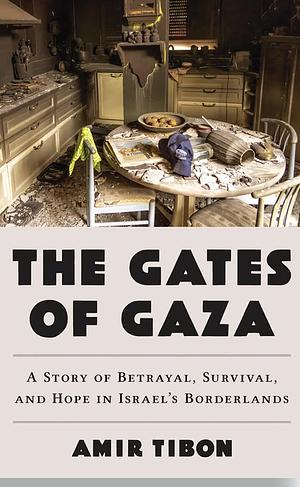 The Gates of Gaza: A Story of Betrayal, Survival, and Hope in Israel's Borderlands by AMIR. TIBON