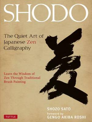 Shodo: The Quiet Art of Japanese Zen Calligraphy, Learn the Wisdom of Zen Through Traditional Brush Painting by Shozo Sato