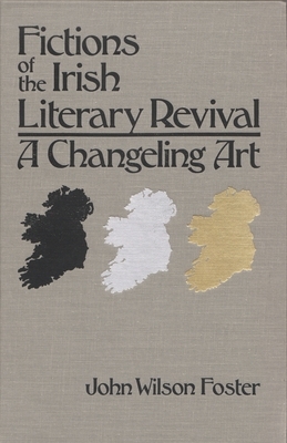 Fictions of the Irish Literary Revival: A Changeling Art by John Foster