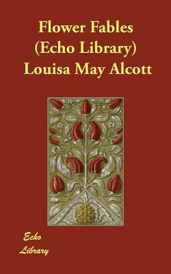 Flower Fables (Echo Library) by Louisa May Alcott