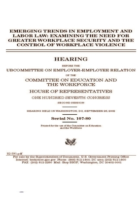 Emerging trends in employment and labor law: examining the need for greater workplace security and the control of workplace violence by United St Congress, United States House of Representatives, Committee on Education and the (house)