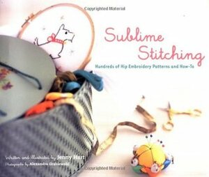 Sublime Stitching: Hundreds of Hip Embroidery Patterns and How-To by Jenny Hart, Alexandra Grablewski