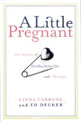 A Little Pregnant: Our Memoir of Fertility, Infertility, and a Marriage by Linda Carbone, Ed Decker