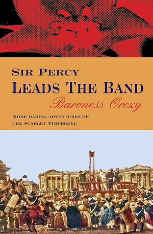 Sir Percy Leads the Band by Baroness Orczy