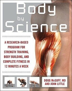 Body by Science: A Research-Based Program for Strength Training, Body Building, and Complete Fitness in 12 Minutes a Week by Doug McGuff, John Little