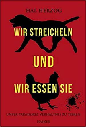 Wir streicheln und wir essen sie: Unser paradoxes Verhältnis zu Tieren by Hal Herzog