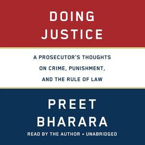 Doing Justice: A Prosecutor's Thoughts on Crime, Punishment, and the Rule of Law by Preet Bharara