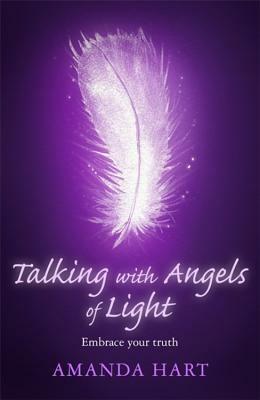 Talking with Angels of Light: Embrace your Truth by Amanda Hart