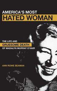 America's Most Hated Woman: The Life and Gruesome Death of Madalyn Murray O'Hair by Ann Rowe Seaman