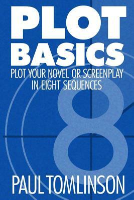 Plot Basics: Plot Your Novel or Screenplay in Eight Sequences by Paul Tomlinson