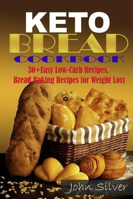 Keto Bread Cookbook: 30 Easy Low-Carb Bakery Recipes, Bread Baking Recipes for Weight Loss. by John Silver