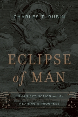 Eclipse of Man: Human Extinction and the Meaning of Progress by Charles T. Rubin